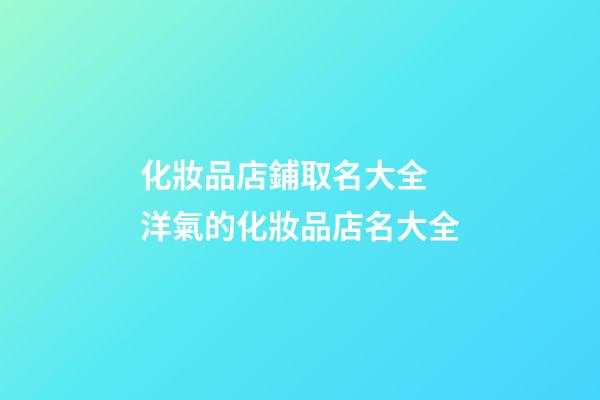 化妝品店鋪取名大全 洋氣的化妝品店名大全-第1張-店鋪起名-玄機(jī)派